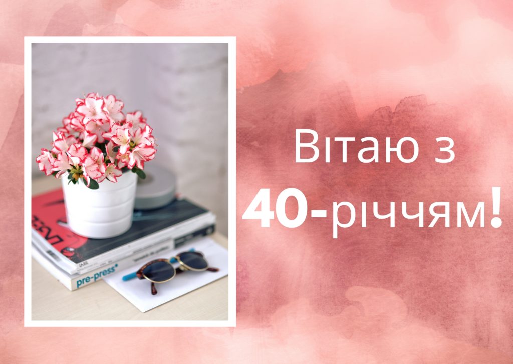 Вітаю з чудовим 40-річчям! 