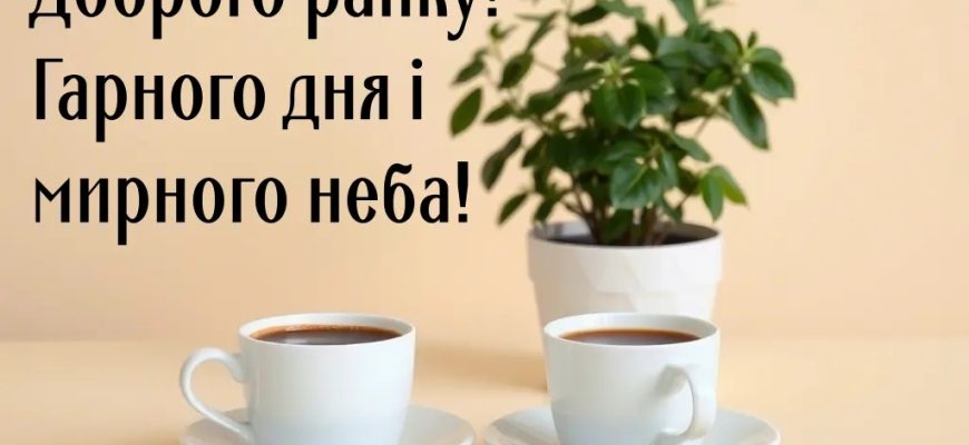 Привітання «Доброго ранку»: красиві, теплі та позитивні побажання